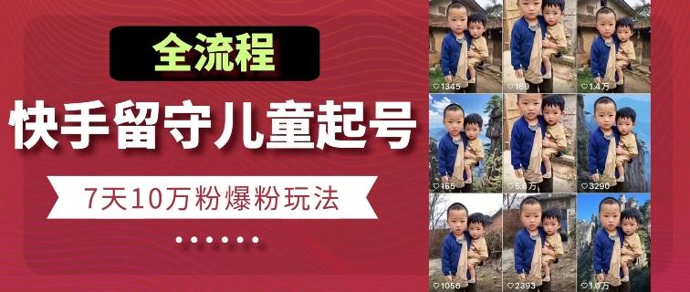 快手留守儿童博同情起号，7天10万粉爆粉玩法，全流程-一新网创