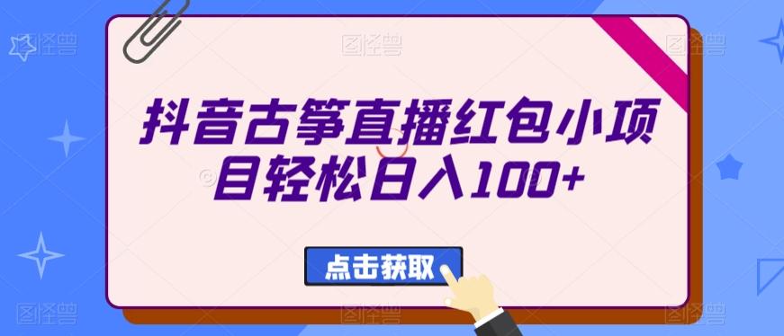 抖音古筝直播红包小项目轻松日入100+-一新网创