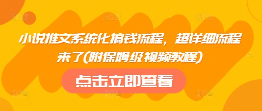 小说推文系统化搞钱流程，超详细流程来了(附保姆级视频教程)-一新网创