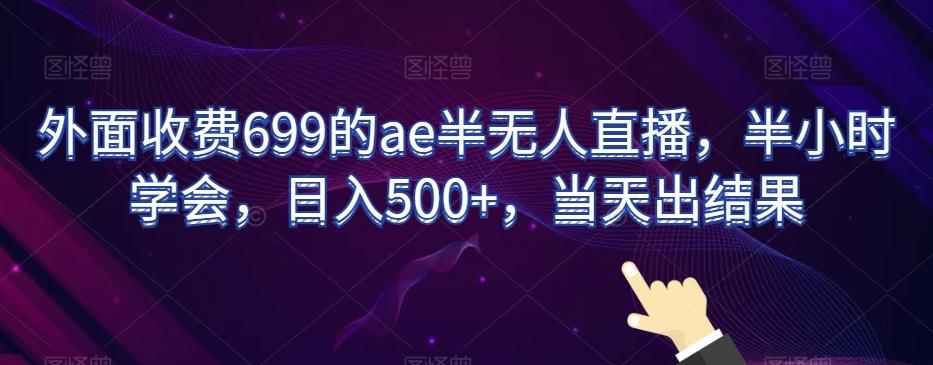 外面收费699的ae半无人直播，半小时学会，日入500+，当天出结果【揭秘】-一新网创