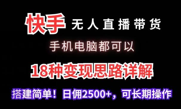 快手无人直播带货，手机电脑都可以，18种变现思路详解，搭建简单日佣2500+【揭秘】-一新网创