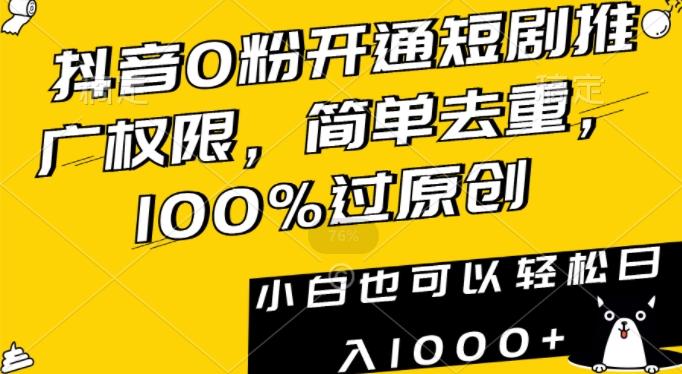 抖音0粉开通短剧推广权限，简单去重，100%过原创，小白也可以轻松日入1000+【揭秘】-一新网创