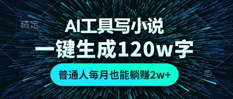 AI工具写小说，一键生成120万字，普通人每月也能躺赚2w+-一新网创