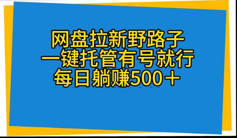 网盘拉新野路子，一键托管有号就行，全自动代发视频，每日躺赚500＋-一新网创