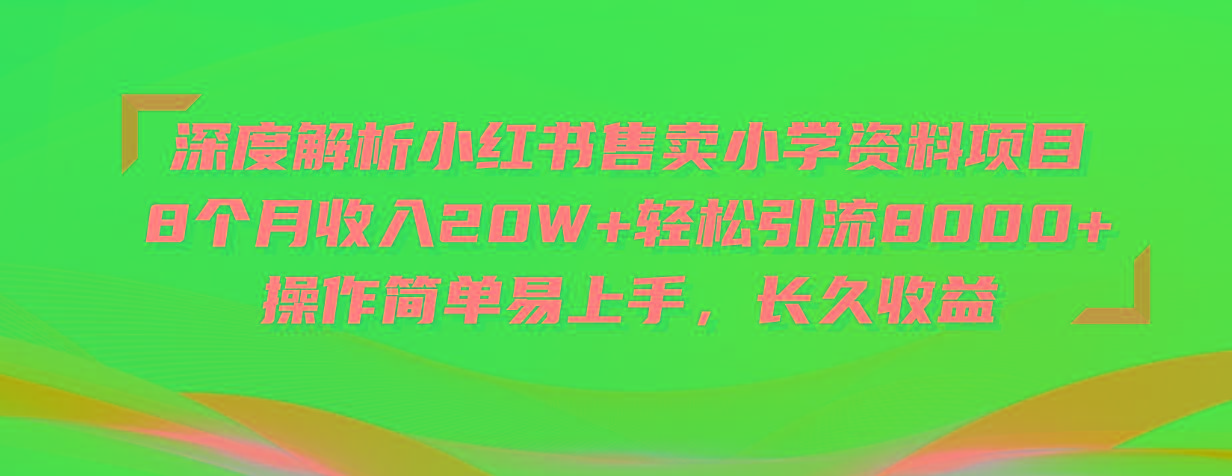深度解析小红书售卖小学资料项目 8个月收入20W+轻松引流8000+操作简单...-一新网创