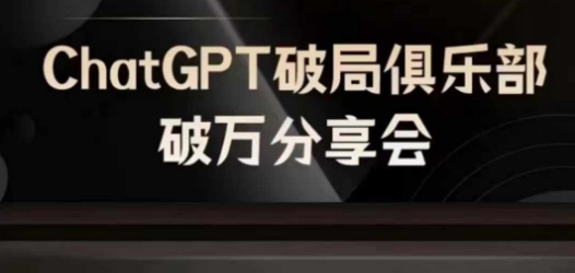 AI破局俱乐部-ChatGPT破局俱乐部破万分享会，AI时代来临，未来已来-一新网创