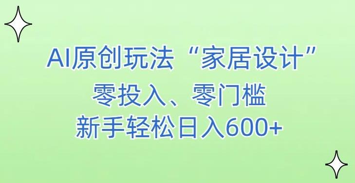 AI家居设计，简单好上手，新手小白什么也不会的，都可以轻松日入500+【揭秘】-一新网创