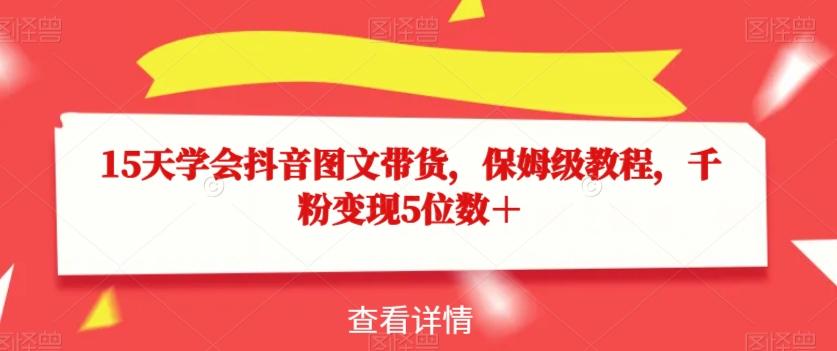 15天学会抖音图文带货，保姆级教程，千粉变现5位数＋-一新网创