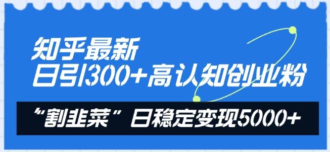 知乎最新日引300+高认知创业粉，“割韭菜”日稳定变现5000+【揭秘】-一新网创