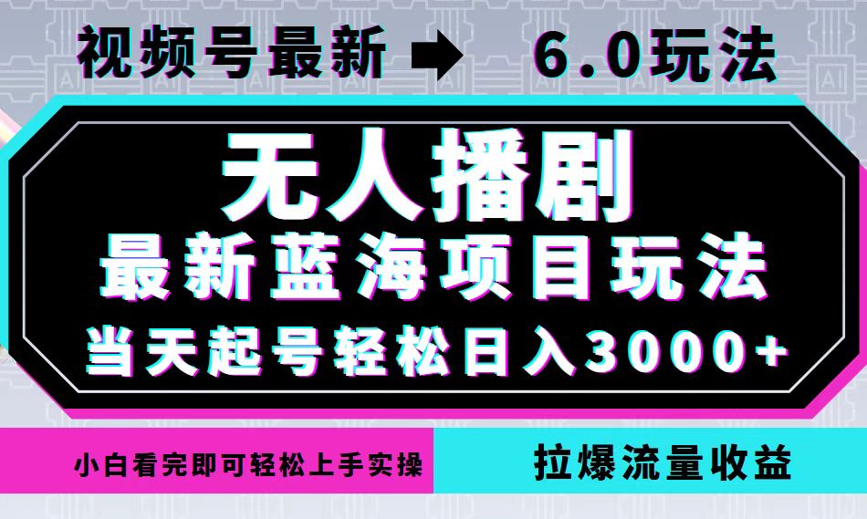 视频号最新6.0玩法，无人播剧，轻松日入3000+，最新蓝海项目，拉爆流量...-一新网创