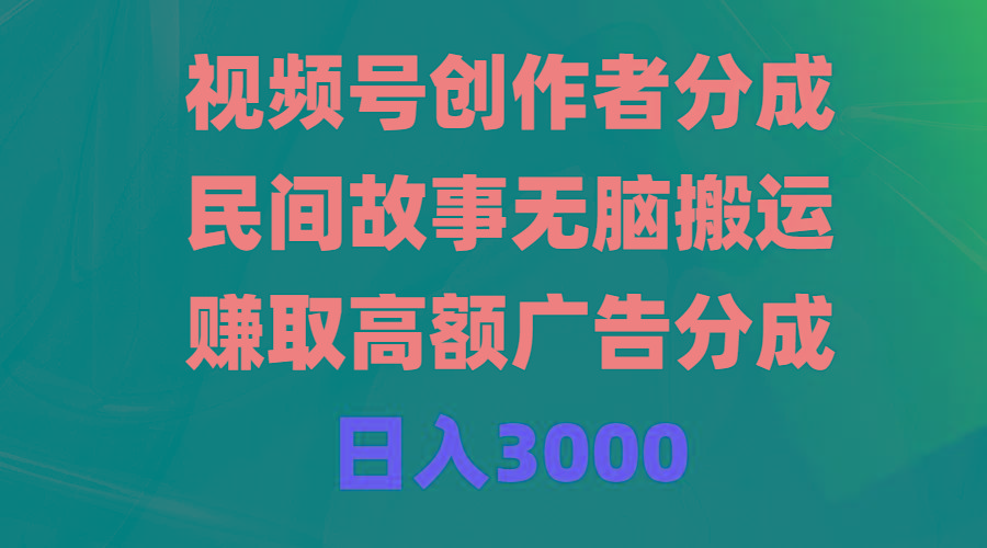 (9390期)视频号创作者分成，民间故事无脑搬运，赚取高额广告分成，日入3000-一新网创