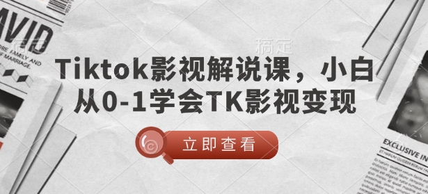 TikTok影视解说课，小白从0-1学会TK影视变现-一新网创