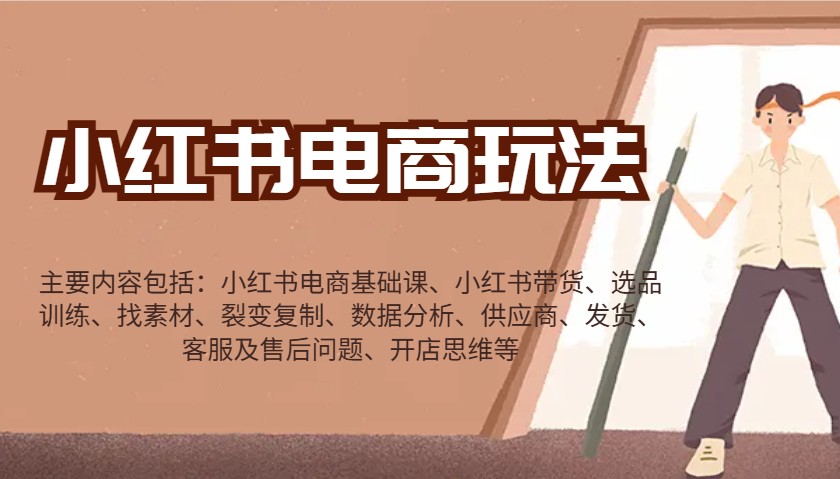 小红书电商玩法：带货/选品/找素材/裂变/数据分析/供应商/发货/售后/开店思维等-一新网创