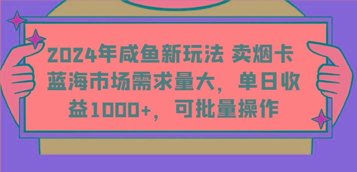 2024年咸鱼新玩法 卖烟卡 蓝海市场需求量大，单日收益1000+，可批量操作-一新网创