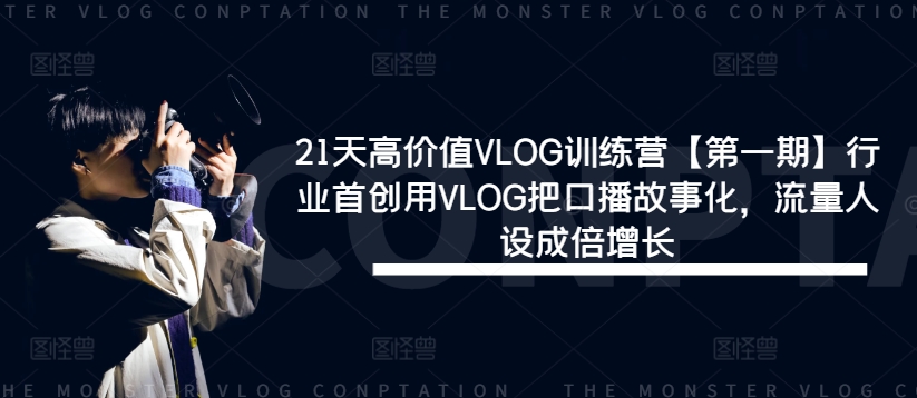 21天高价值VLOG训练营【第一期】行业首创用VLOG把口播故事化，流量人设成倍增长-一新网创