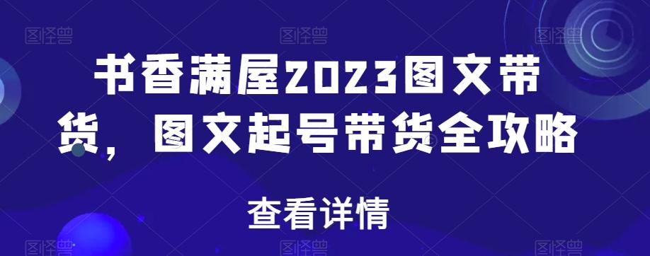 书香满屋2023图文带货，图文起号带货全攻略-一新网创