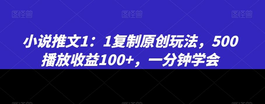 小说推文1：1复制原创玩法，500播放收益100+，一分钟学会【揭秘】-一新网创