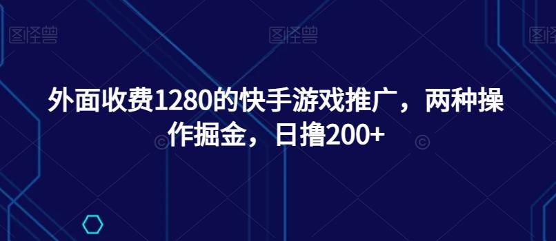 外面收费1280的快手游戏推广，两种操作掘金，日撸200+-一新网创
