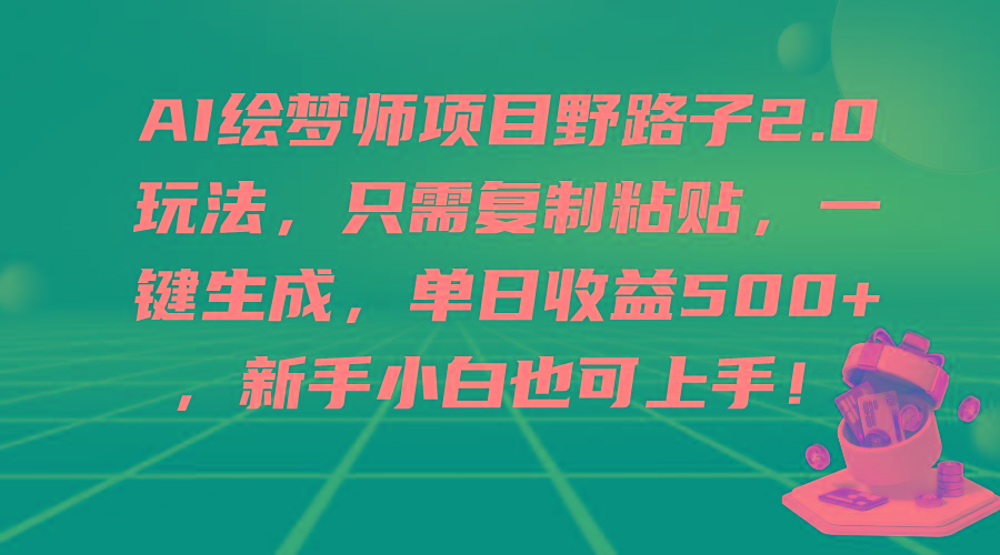 (9876期)AI绘梦师项目野路子2.0玩法，只需复制粘贴，一键生成，单日收益500+，新...-一新网创