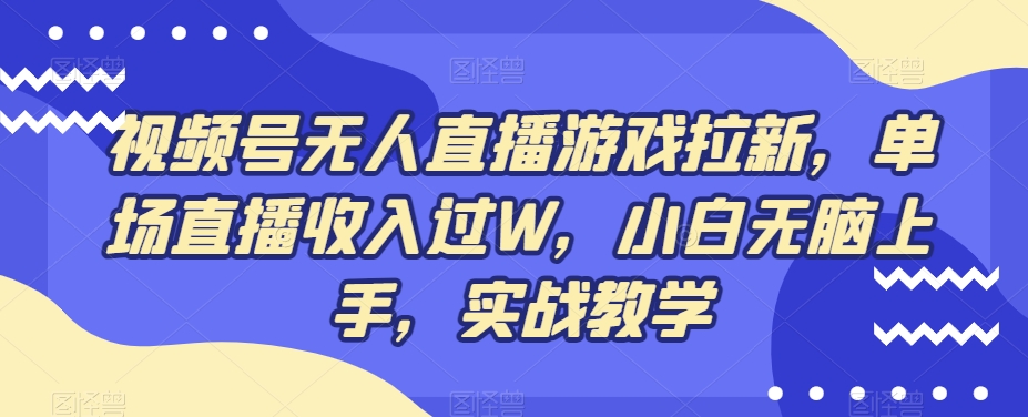 视频号无人直播游戏拉新，单场直播收入过W，小白无脑上手，实战教学-一新网创