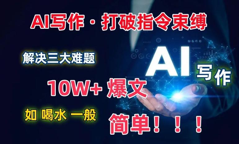 AI写作：解决三大难题，10W+爆文如喝水一般简单，打破指令调教束缚【揭秘】-一新网创