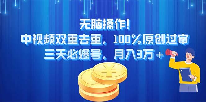 无脑操作!中视频双重去重，100%原创过审，三天必爆号，月入3万+-一新网创