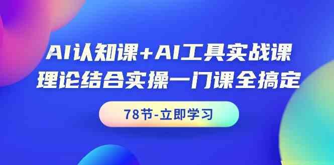 AI认知课+AI工具实战课，理论结合实操一门课全搞定(78节)-一新网创