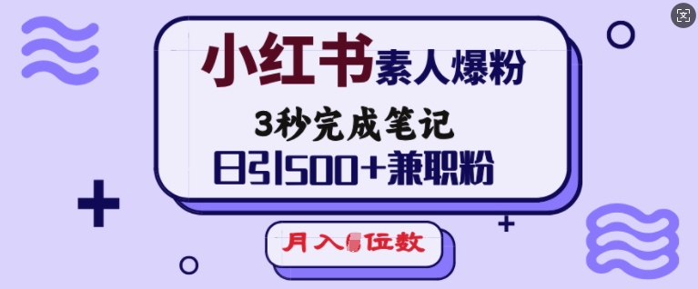 小红书素人爆粉，3秒完成笔记，日引500+兼职粉，月入5位数-一新网创