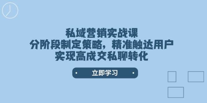 私域营销实战课，分阶段制定策略，精准触达用户，实现高成交私聊转化-一新网创