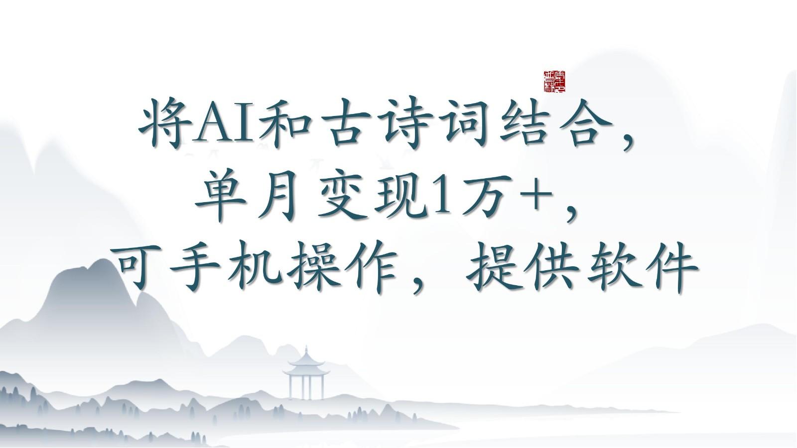 将AI和古诗词结合，单月变现1万+，可手机操作，附送软件-一新网创