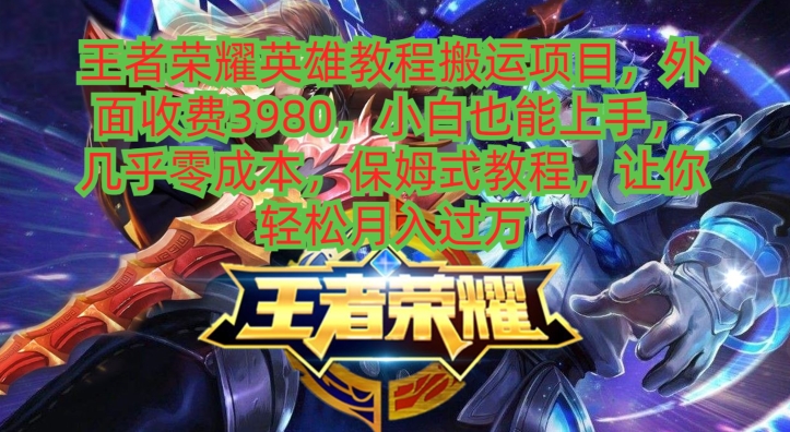 王者荣耀英雄教程搬运项目，小白也能上手，几乎零成本，保姆式教程-一新网创