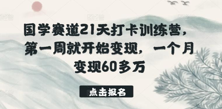 国学赛道21天打卡训练营，第一周就开始变现，一个月变现60多万-一新网创