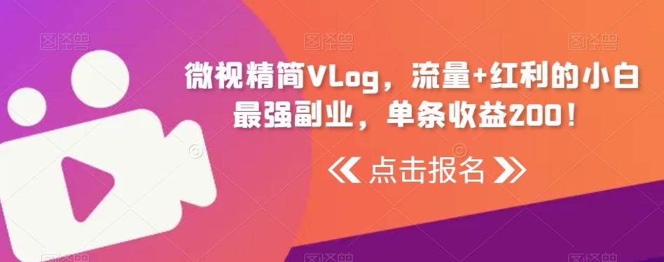 微视精简Vlog，流量+红利的小白最强副业，单条收益200！-一新网创