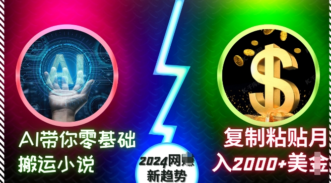 AI带你零基础搬运小说，复制粘贴月入2000+美刀，2024网创新趋势【揭秘】-一新网创
