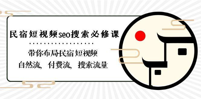 民宿短视频seo搜索必修课：带你布局民宿短视频自然流，付费流，搜索流量-一新网创