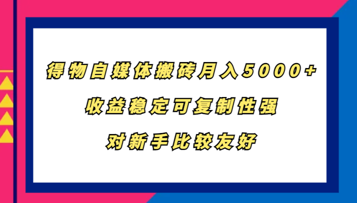 得物自媒体搬砖，月入5000+，收益稳定可复制性强，对新手比较友好-一新网创