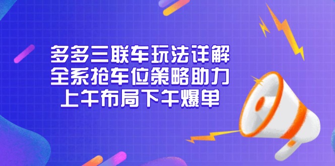 多多三联车玩法详解，全系抢车位策略助力，上午布局下午爆单-一新网创