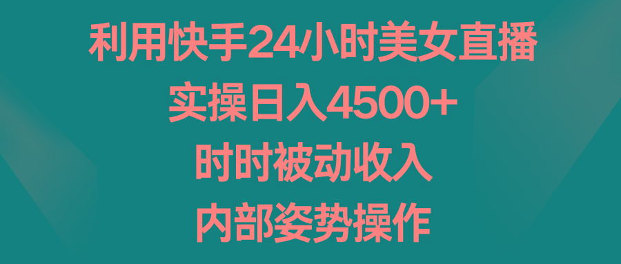 利用快手24小时美女直播，实操日入4500+，时时被动收入，内部姿势操作-一新网创
