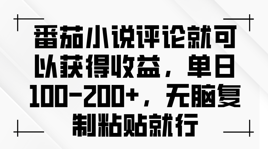 番茄小说评论就可以获得收益，单日100-200+，无脑复制粘贴就行-一新网创
