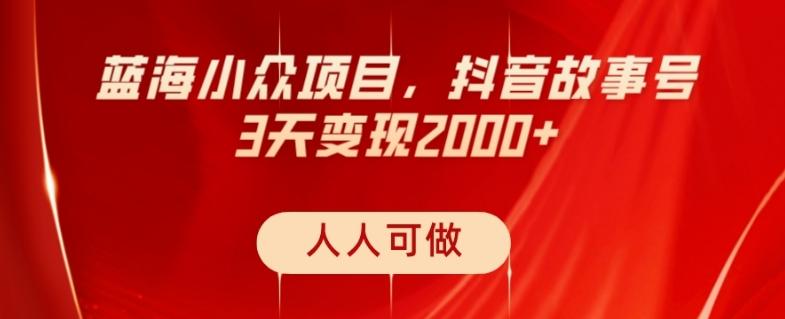 蓝海小众项目，抖音故事号，三天变现2000+，人人可做！-一新网创