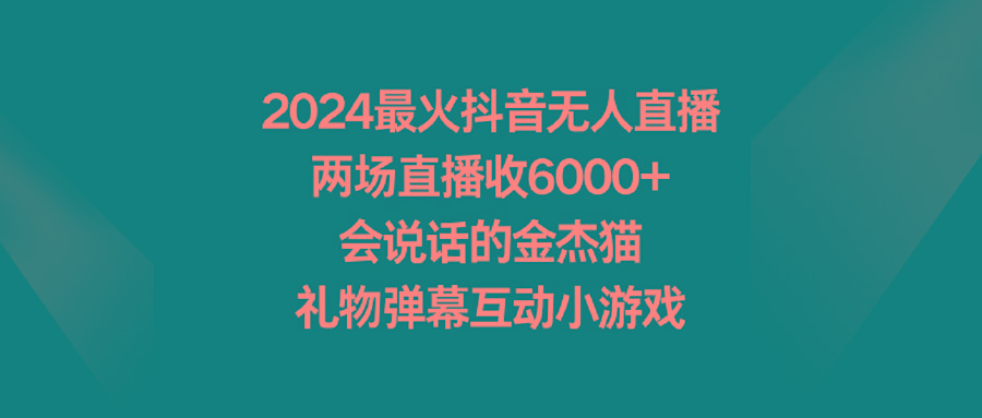 2024最火抖音无人直播，两场直播收6000+会说话的金杰猫 礼物弹幕互动小游戏-一新网创