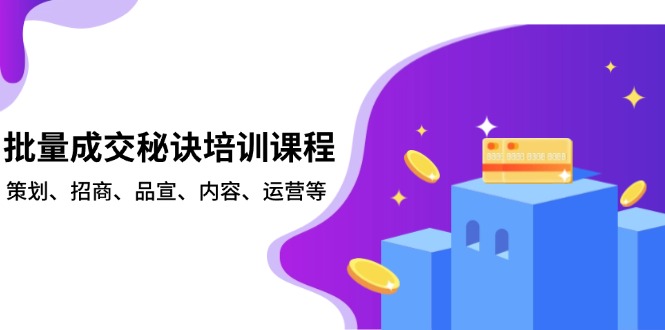 批量成交秘诀培训课程，策划、招商、品宣、内容、运营等-一新网创