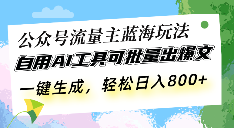 公众号流量主蓝海玩法 自用AI工具可批量出爆文，一键生成，轻松日入800-一新网创