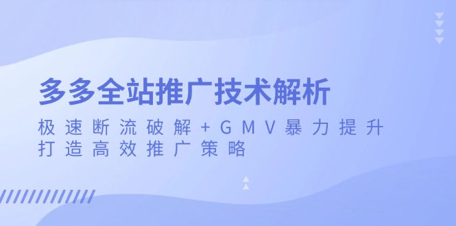 多多全站推广技术解析：极速断流破解+GMV暴力提升，打造高效推广策略-一新网创