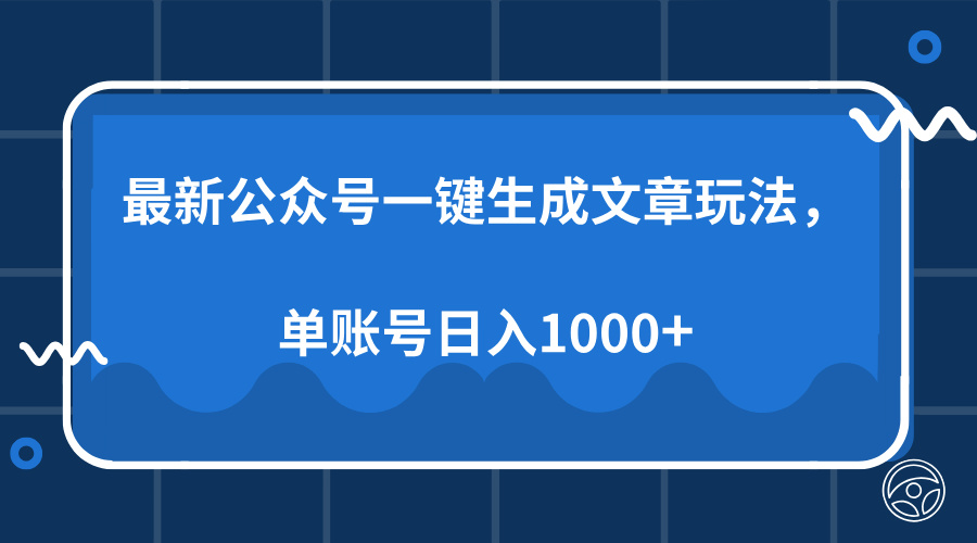 最新公众号AI一键生成文章玩法，单帐号日入1000+-一新网创