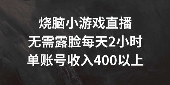 烧脑小游戏直播，无需露脸每天2小时，单账号日入400+【揭秘】-一新网创