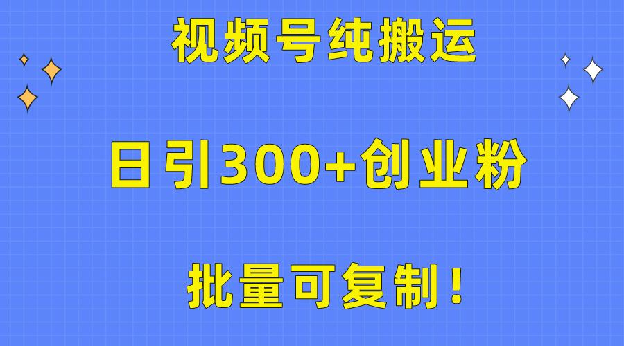 批量可复制！视频号纯搬运日引300+创业粉教程！-一新网创