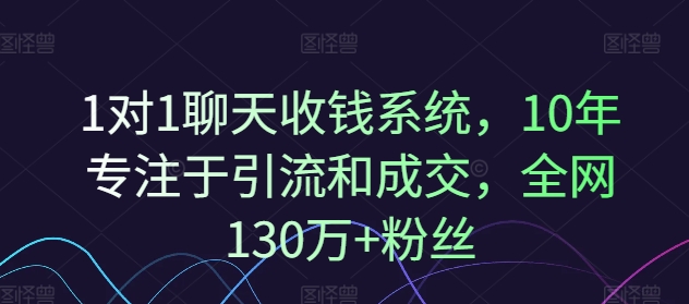1对1聊天收钱系统，10年专注于引流和成交，全网130万+粉丝-一新网创