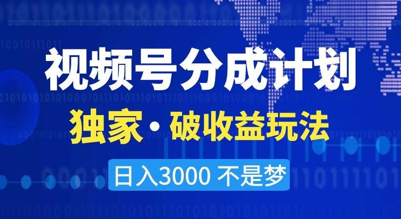 视频号分成计划，独家·破收益玩法，日入3000不是梦【揭秘】-一新网创
