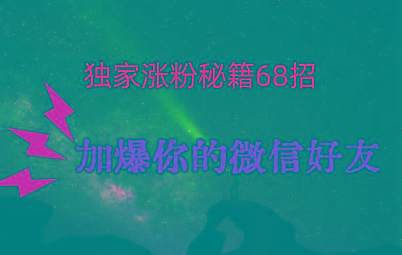 独家引流秘籍68招，深藏多年的压箱底，效果惊人，加爆你的微信好友！-一新网创